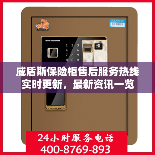 威盾斯保险柜售后服务热线实时更新，最新资讯一览