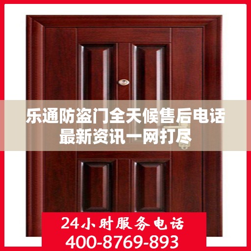 乐通防盗门全天候售后电话最新资讯一网打尽