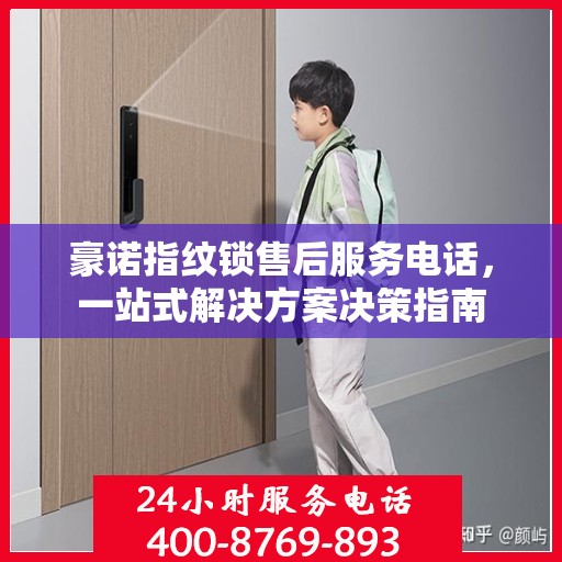 豪诺指纹锁售后服务电话，一站式解决方案决策指南