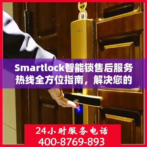 Smartlock智能锁售后服务热线全方位指南，解决您的锁事无忧！