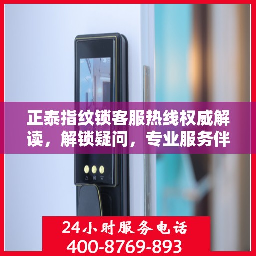 正泰指纹锁客服热线权威解读，解锁疑问，专业服务伴您行