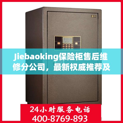 Jiebaoking保险柜售后维修分公司，最新权威推荐及专业服务