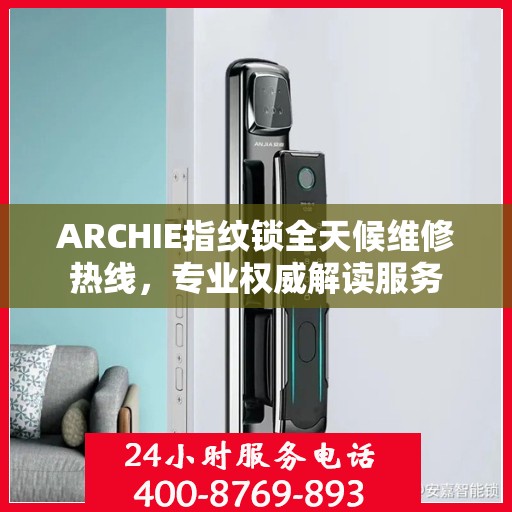 ARCHIE指纹锁全天候维修热线，专业权威解读服务