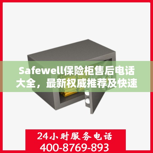 Safewell保险柜售后电话大全，最新权威推荐及快速服务指南