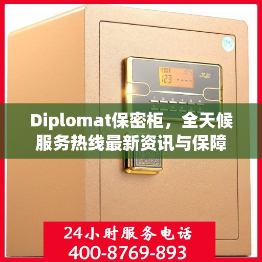 Diplomat保密柜，全天候服务热线最新资讯与保障
