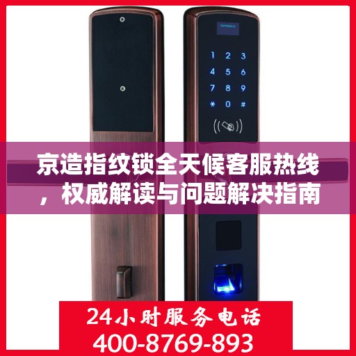 京造指纹锁全天候客服热线，权威解读与问题解决指南