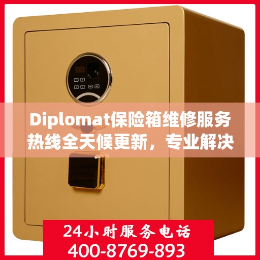 Diplomat保险箱维修服务热线全天候更新，专业解决您的安全难题