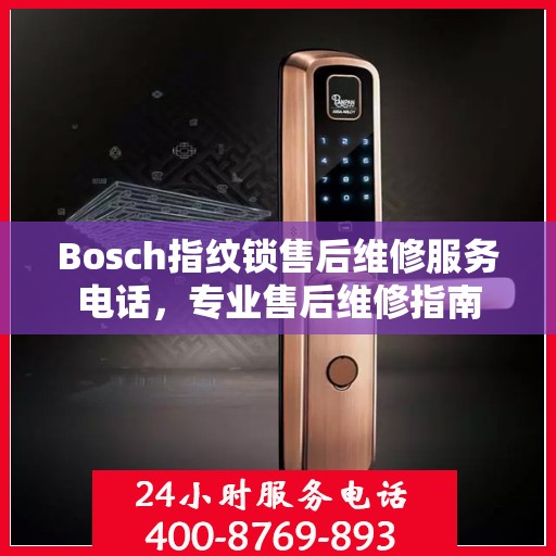 Bosch指纹锁售后维修服务电话，专业售后维修指南