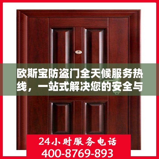 欧斯宝防盗门全天候服务热线，一站式解决您的安全与售后需求