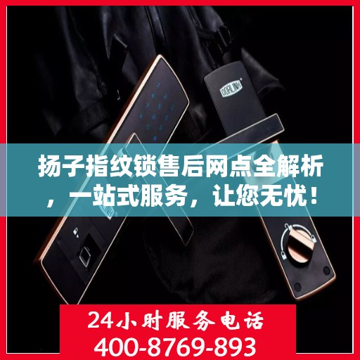 扬子指纹锁售后网点全解析，一站式服务，让您无忧！