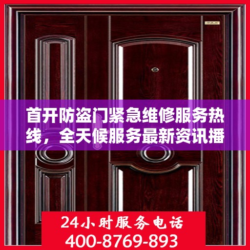 首开防盗门紧急维修服务热线，全天候服务最新资讯播报