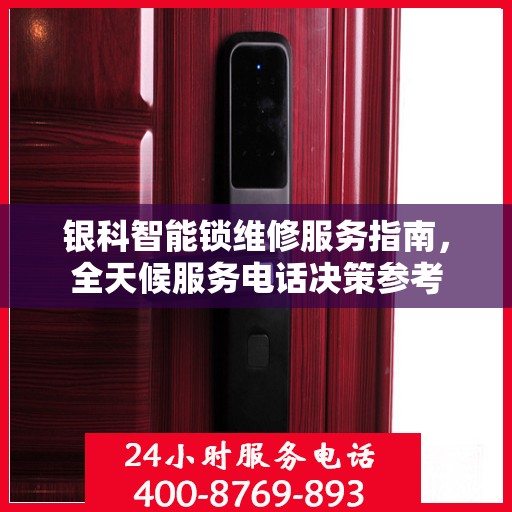 银科智能锁维修服务指南，全天候服务电话决策参考