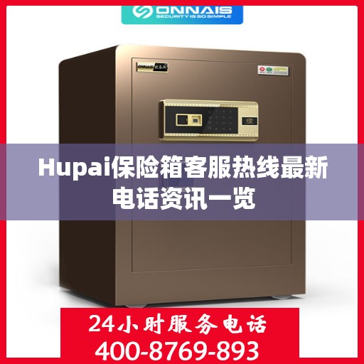 Hupai保险箱客服热线最新电话资讯一览