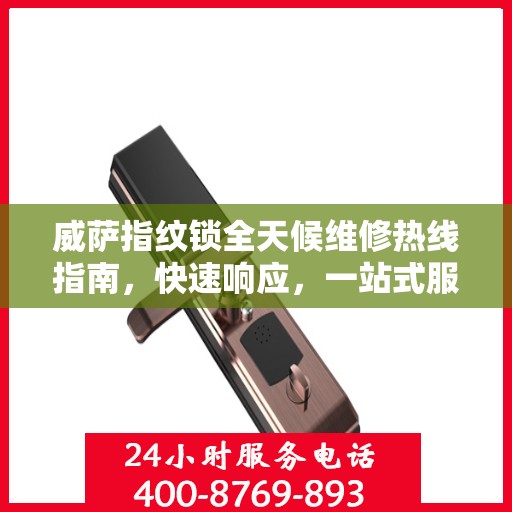 威萨指纹锁全天候维修热线指南，快速响应，一站式服务解读