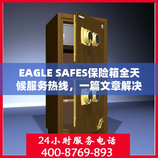 EAGLE SAFES保险箱全天候服务热线，一篇文章解决所有疑问
