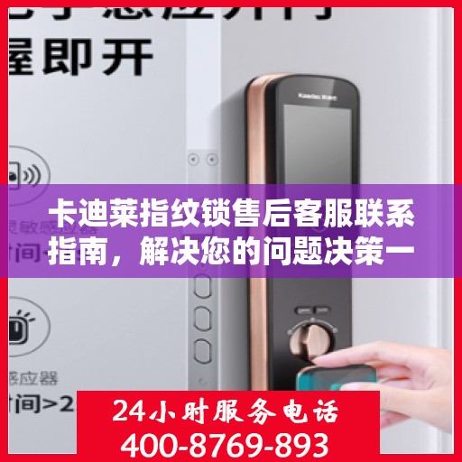 卡迪莱指纹锁售后客服联系指南，解决您的问题决策一步到位的指南