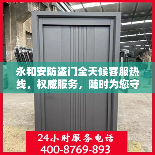 永和安防盗门全天候客服热线，权威服务，随时为您守护安全门扉