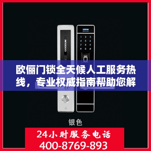 欧俪门锁全天候人工服务热线，专业权威指南帮助您解决问题