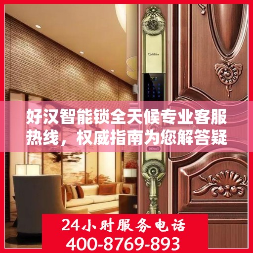好汉智能锁全天候专业客服热线，权威指南为您解答疑惑