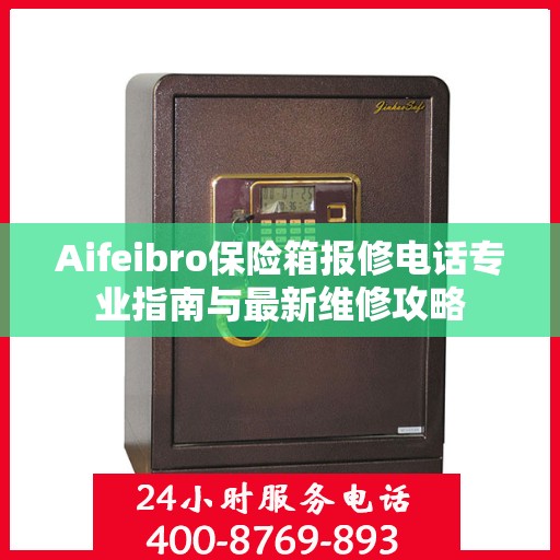 Aifeibro保险箱报修电话专业指南与最新维修攻略