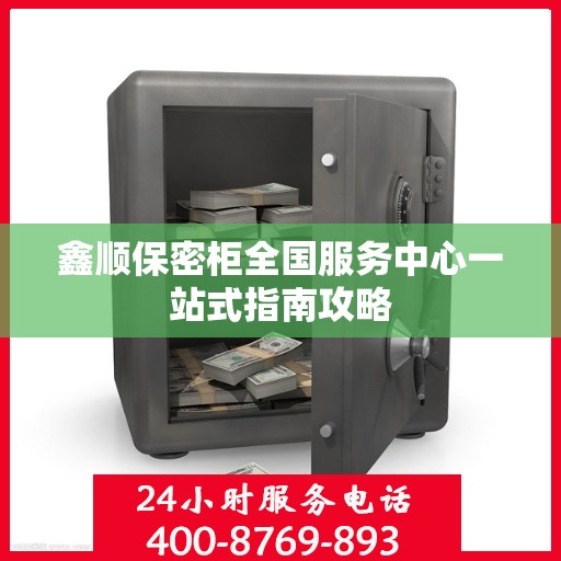 鑫顺保密柜全国服务中心一站式指南攻略