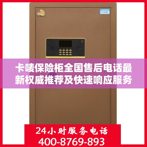 卡唛保险柜全国售后电话最新权威推荐及快速响应服务指南
