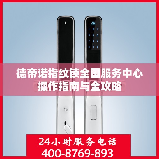 德帝诺指纹锁全国服务中心操作指南与全攻略