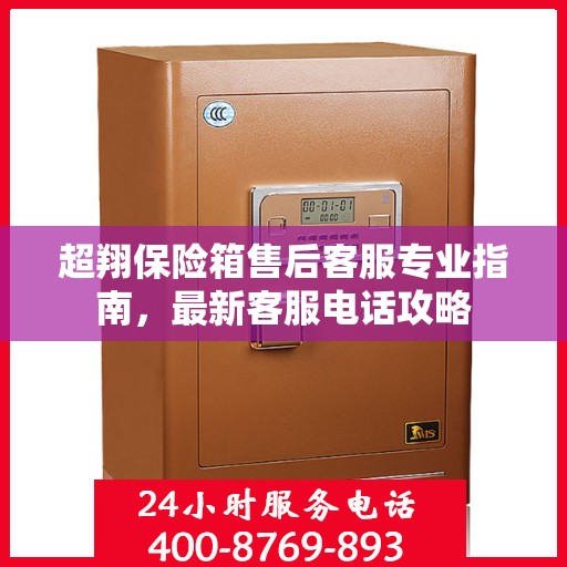 超翔保险箱售后客服专业指南，最新客服电话攻略