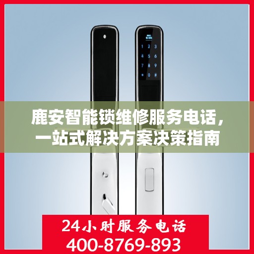 鹿安智能锁维修服务电话，一站式解决方案决策指南