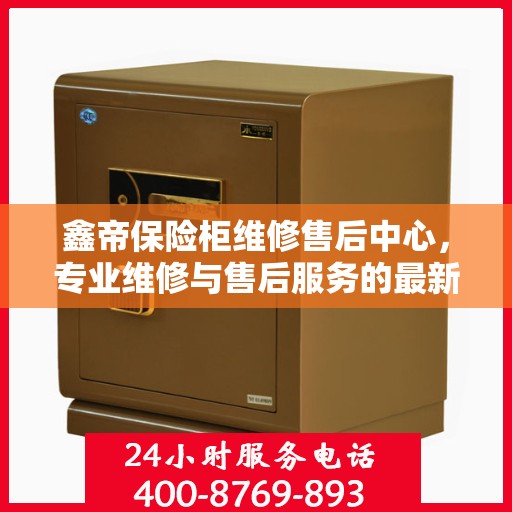 鑫帝保险柜维修售后中心，专业维修与售后服务的最新指南