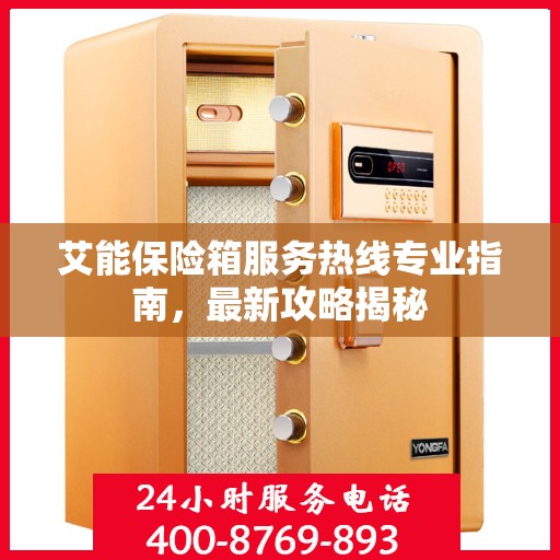 艾能保险箱服务热线专业指南，最新攻略揭秘