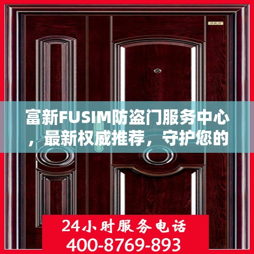 富新FUSIM防盗门服务中心，最新权威推荐，守护您的安全之门
