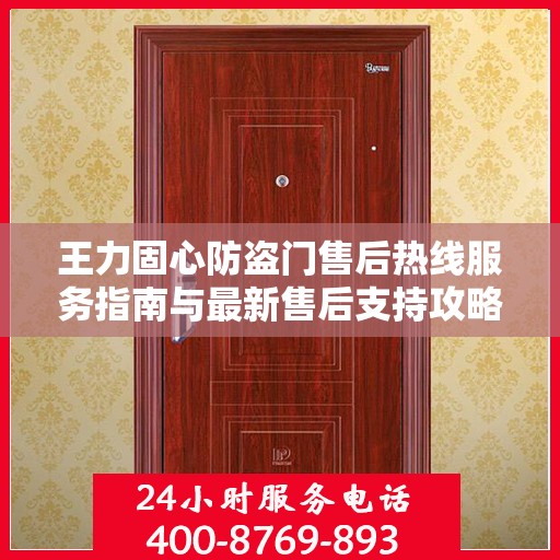 王力固心防盗门售后热线服务指南与最新售后支持攻略