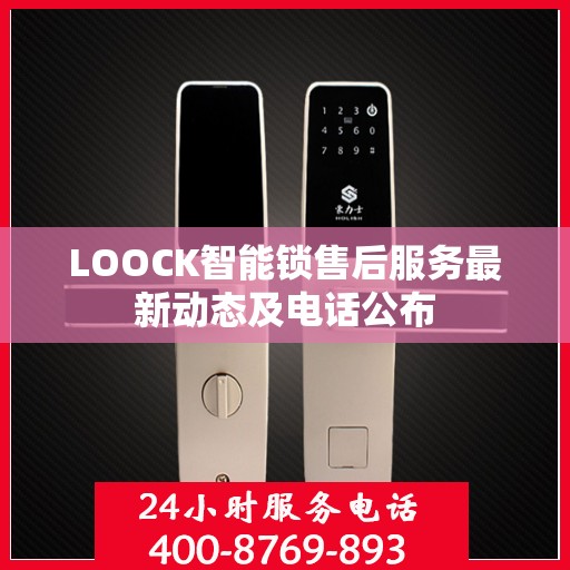 LOOCK智能锁售后服务最新动态及电话公布