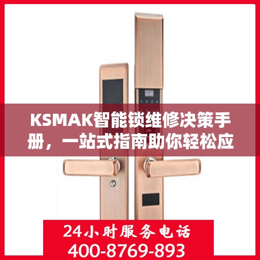 KSMAK智能锁维修决策手册，一站式指南助你轻松应对维修问题