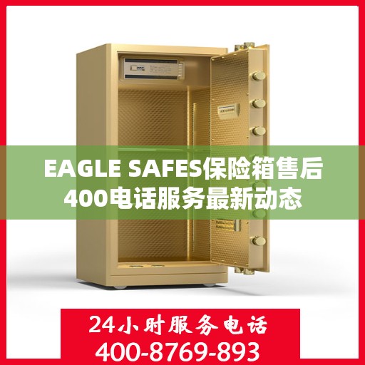 EAGLE SAFES保险箱售后400电话服务最新动态