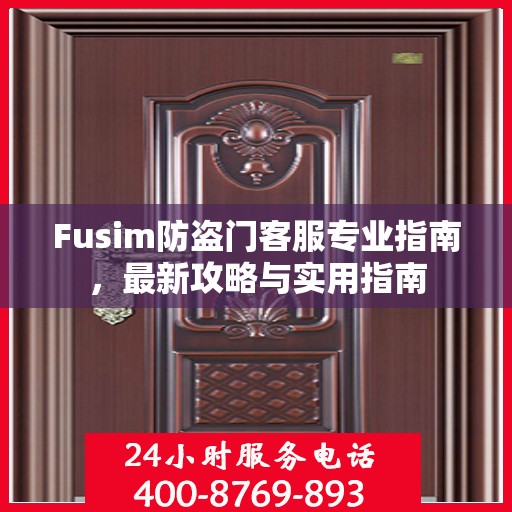 Fusim防盗门客服专业指南，最新攻略与实用指南