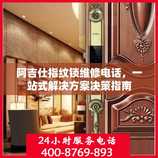 阿吉仕指纹锁维修电话，一站式解决方案决策指南