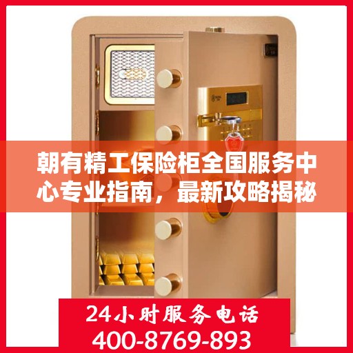 朝有精工保险柜全国服务中心专业指南，最新攻略揭秘