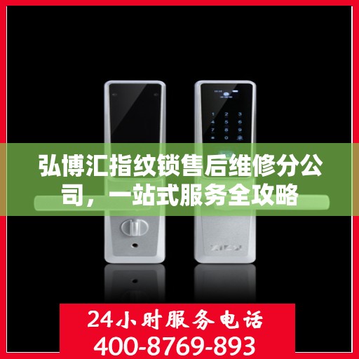 弘博汇指纹锁售后维修分公司，一站式服务全攻略