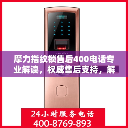 摩力指纹锁售后400电话专业解读，权威售后支持，解决您的锁事无忧