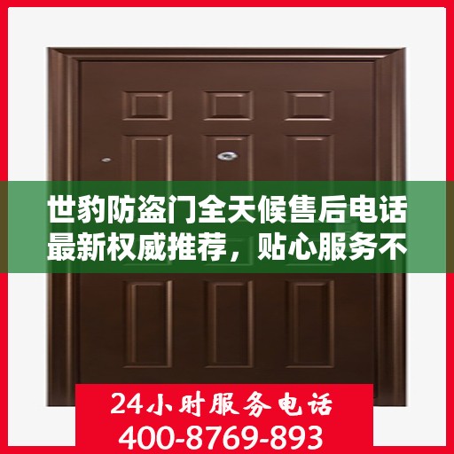 世豹防盗门全天候售后电话最新权威推荐，贴心服务不打烊