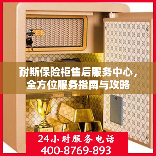 耐斯保险柜售后服务中心，全方位服务指南与攻略