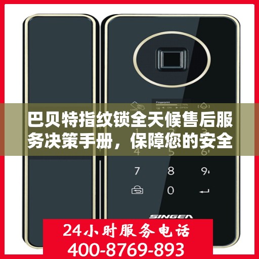 巴贝特指纹锁全天候售后服务决策手册，保障您的安全与无忧体验
