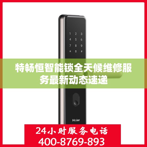 特畅恒智能锁全天候维修服务最新动态速递