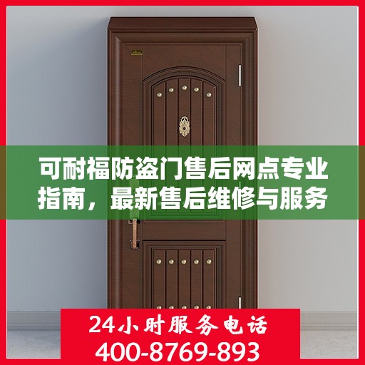 可耐福防盗门售后网点专业指南，最新售后维修与服务攻略