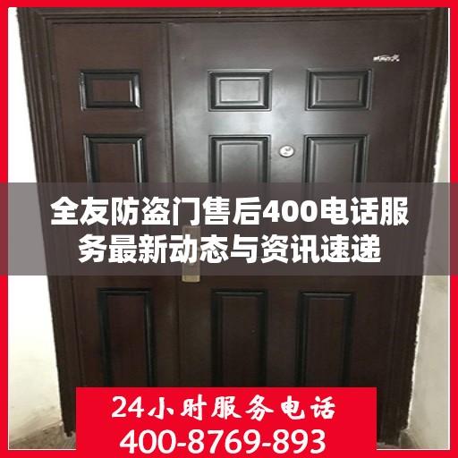 全友防盗门售后400电话服务最新动态与资讯速递