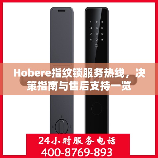 Hobere指纹锁服务热线，决策指南与售后支持一览
