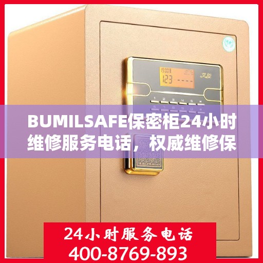 BUMILSAFE保密柜24小时维修服务电话，权威维修保障，贴心服务随时在线