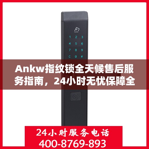 Ankw指纹锁全天候售后服务指南，24小时无忧保障全攻略